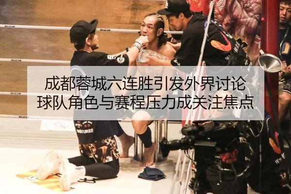 成都蓉城六连胜引发外界讨论 球队角色与赛程压力成关注焦点 | leyu